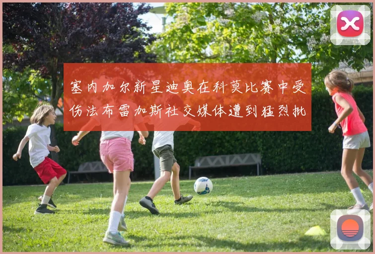 塞内加尔新星迪奥在科莫比赛中受伤法布雷加斯社交媒体遭到猛烈批评