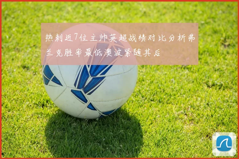 热刺近7位主帅英超战绩对比分析弗兰克胜率最低澳波紧随其后