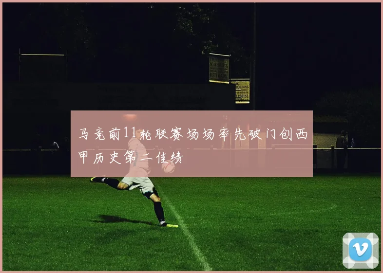 马竞前11轮联赛场场率先破门创西甲历史第二佳绩