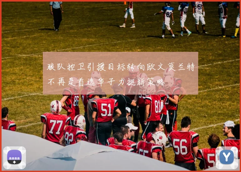 狼队控卫引援目标转向欧文莫兰特不再是首选华子力挺新策略