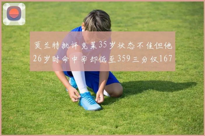 莫兰特批评克莱35岁状态不佳但他26岁时命中率却低至359三分仅167