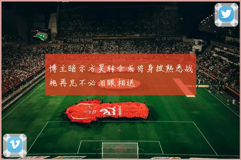 博主暗示方昊转会或将身披熟悉战袍再见不必泪眼相送
