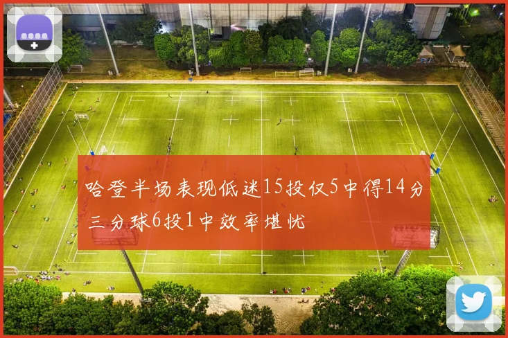 哈登半场表现低迷15投仅5中得14分三分球6投1中效率堪忧