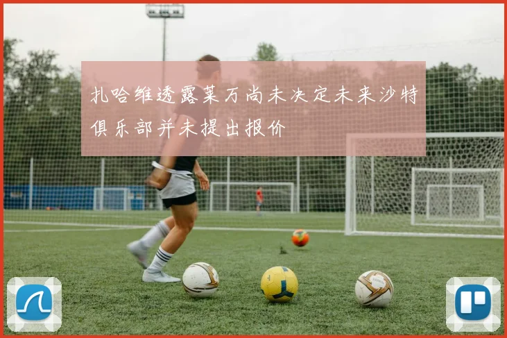 扎哈维透露莱万尚未决定未来沙特俱乐部并未提出报价